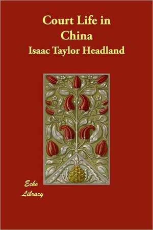 Court Life in China de Isaac Taylor Headland