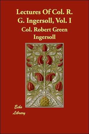 Lectures of Col. R. G. Ingersoll, Vol. I de Robert Green Ingersoll