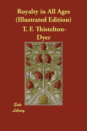 Royalty in All Ages (Illustrated Edition) de T. F. Thistelton-Dyer