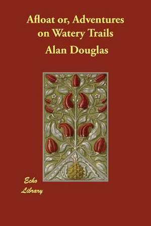 Afloat Or, Adventures on Watery Trails de Alan Douglas