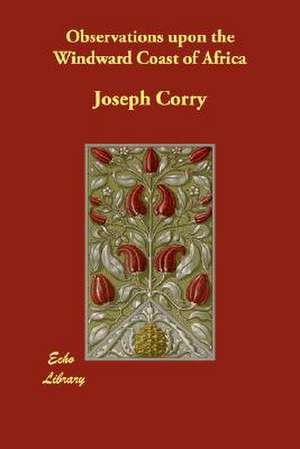 Observations Upon the Windward Coast of Africa de Joseph Corry