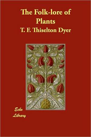 The Folk-lore of Plants de T. F. Thiselton Dyer