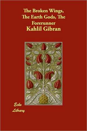 The Broken Wings, the Earth Gods, the Forerunner de Kahlil Gibran