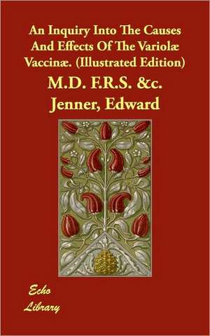 An Inquiry Into the Causes and Effects of the Variolae Vaccinae. (Illustrated Edition) de Edward M. D. F. R. S. &C Jenner