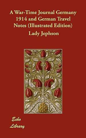 A War-Time Journal Germany 1914 and German Travel Notes (Illustrated Edition) de Lady Jephson