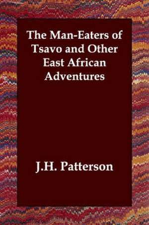 The Man-Eaters of Tsavo and Other East African Adventures de J. H. Patterson