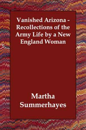 Vanished Arizona - Recollections of the Army Life by a New England Woman de Martha Summerhayes