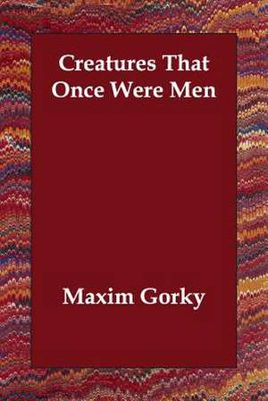 Creatures That Once Were Men de Maxim Gorky