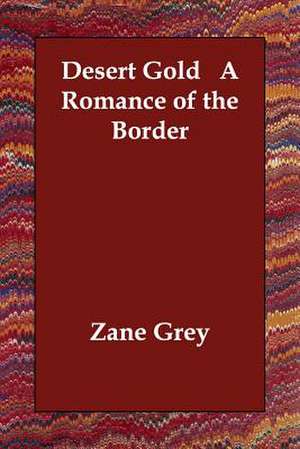 Desert Gold A Romance of the Border de Zane Grey