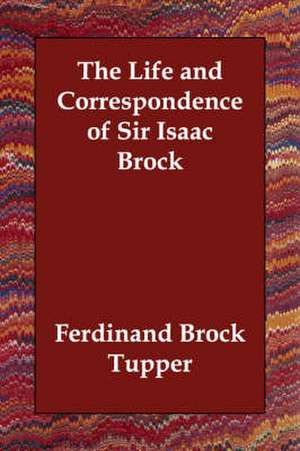 The Life and Correspondence of Sir Isaac Brock de Ferdinand Brock Tupper