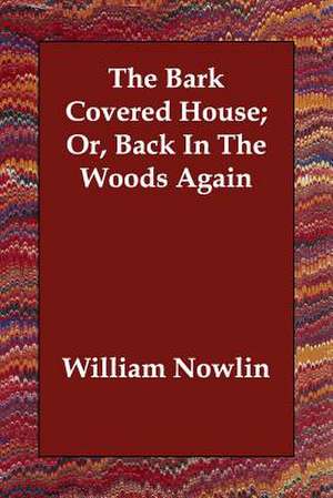 The Bark Covered House; Or, Back in the Woods Again de William Nowlin