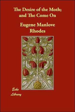 The Desire of the Moth; And the Come on de Eugene Manlove Rhodes