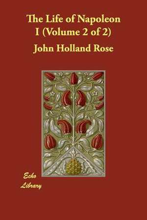 The Life of Napoleon I (Volume 2 of 2) de John Holland Rose