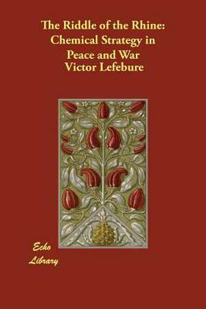 The Riddle of the Rhine: Chemical Strategy in Peace and War de Victor Lefebure