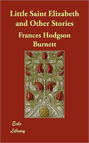 Little Saint Elizabeth and Other Stories de Frances Hodgson Burnett