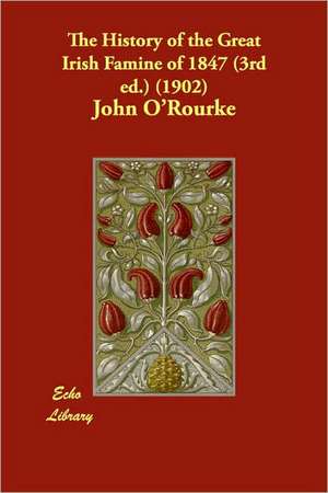 The History of the Great Irish Famine of 1847 (3rd Ed.) (1902) de John O'Rourke