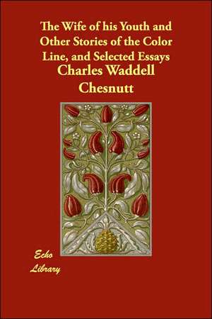 The Wife of his Youth and Other Stories of the Color Line, and Selected Essays de Charles Waddell Chesnutt