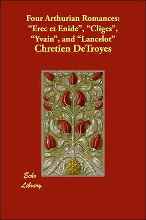 Four Arthurian Romances: Erec Et Enide, Cliges, Yvain, and Lancelot de Chretien de Troyes