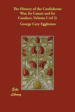 The History of the Confederate War, Its Causes and Its Conduct, Volume I (of 2) de George Cary Eggleston