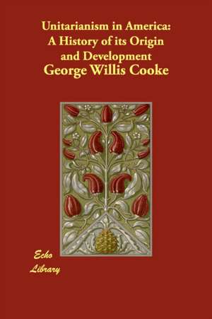 Unitarianism in America: A History of Its Origin and Development de Cooke George Willis