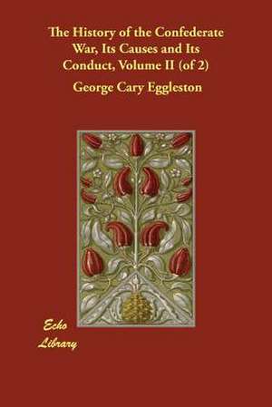 The History of the Confederate War, Its Causes and Its Conduct, Volume II (of 2) de George Cary Eggleston