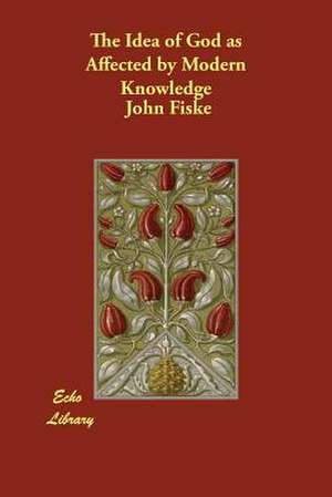 The Idea of God as Affected by Modern Knowledge de John Fiske