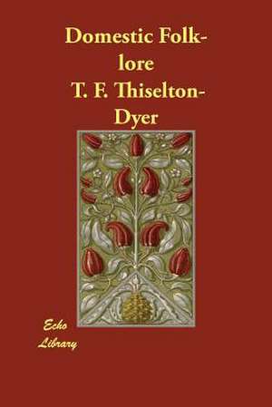 Domestic Folk-Lore de T. F. Thiselton Dyer