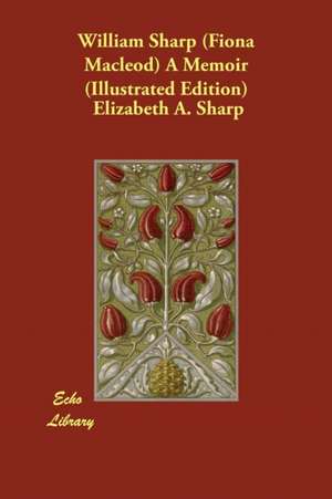 William Sharp (Fiona MacLeod) a Memoir (Illustrated Edition) de Elizabeth a. Sharp