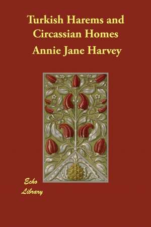 Turkish Harems and Circassian Homes de Annie Jane Harvey