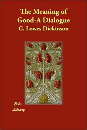 The Meaning of Good-A Dialogue de G. Lowes Dickinson