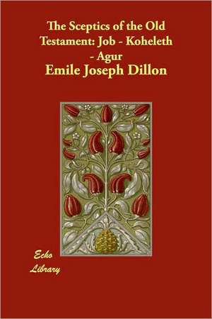 The Sceptics of the Old Testament: Job - Koheleth - Agur de Emile Joseph Dillon