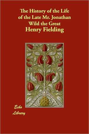 The History of the Life of the Late Mr. Jonathan Wild the Great de Henry Fielding