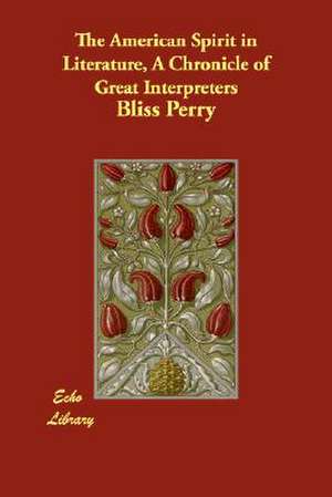 The American Spirit in Literature, a Chronicle of Great Interpreters de Bliss Perry