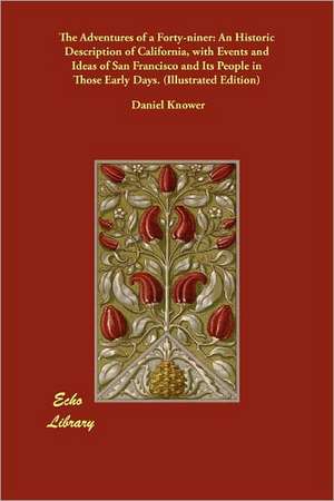 The Adventures of a Forty-Niner: An Historic Description of California, with Events and Ideas of San Francisco and Its People in Those Early Days. (Il de Daniel Knower