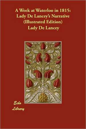 A Week at Waterloo in 1815: Lady de Lancey's Narrative (Illustrated Edition) de Lady De Lancey