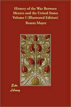 History of the War Between Mexico and the United States Volume I (Illustrated Edition) de Brantz Mayer