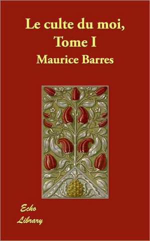 Le Culte Du Moi, Tome I de Maurice Barres