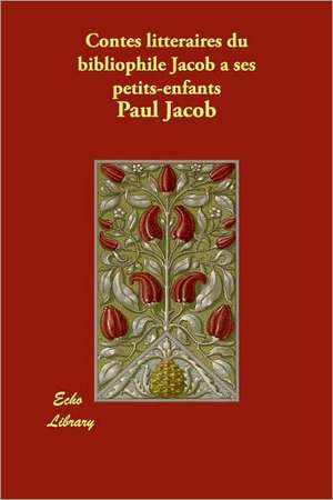 Contes Litteraires Du Bibliophile Jacob a Ses Petits-Enfants de Paul Jacob