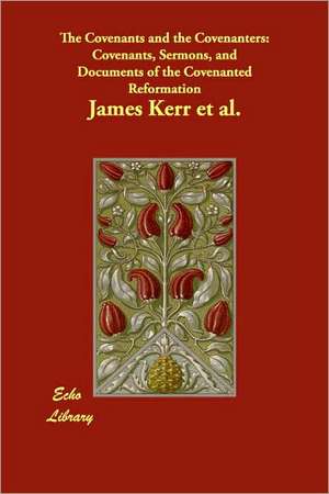 The Covenants and the Covenanters: Covenants, Sermons, and Documents of the Covenanted Reformation de James Kerr et al.