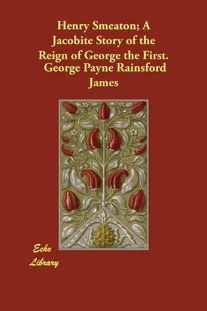 Henry Smeaton; A Jacobite Story of the Reign of George the First. de George Payne Rainsford James