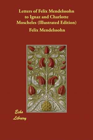 Letters of Felix Mendelssohn to Ignaz and Charlotte Moscheles (Illustrated Edition) de Felix Mendelssohn