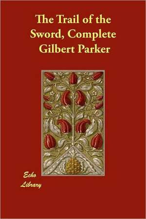 The Trail of the Sword, Complete de Gilbert Parker