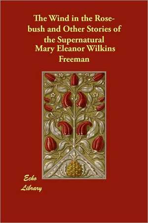 The Wind in the Rose-Bush and Other Stories of the Supernatural de Mary Eleanor Wilkins Freeman