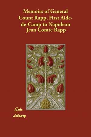 Memoirs of General Count Rapp, First Aide-de-Camp to Napoleon de Jean Comte Rapp