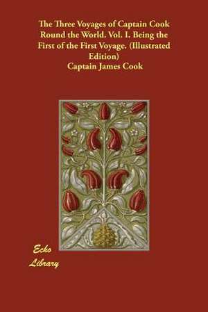 The Three Voyages of Captain Cook Round the World. Vol. I. Being the First of the First Voyage. (Illustrated Edition) de Captain James Cook