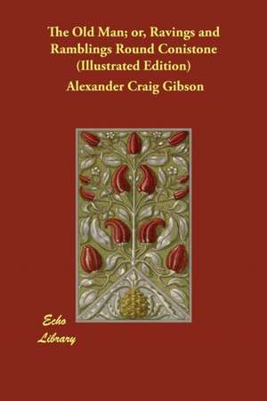 The Old Man; or, Ravings and Ramblings Round Conistone (Illustrated Edition) de Alexander Craig Gibson