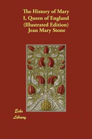 The History of Mary I, Queen of England (Illustrated Edition) de Jean Mary Stone