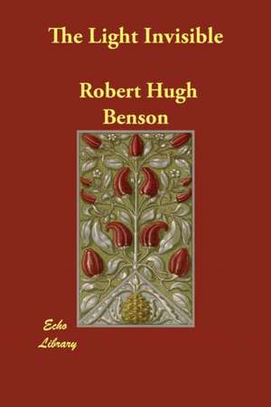 The Light Invisible de Robert Hugh Benson