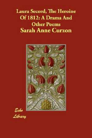 Laura Secord, The Heroine Of 1812: A Drama And Other Poems de Sarah Anne Curzon