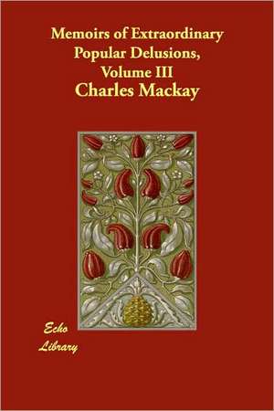 Memoirs of Extraordinary Popular Delusions, Volume III de Charles MacKay